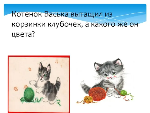 Котенок Васька вытащил из корзинки клубочек, а какого же он цвета?