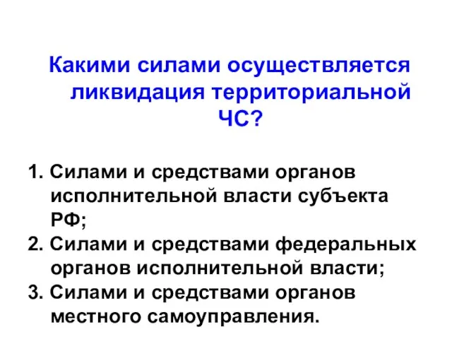 Какими силами осуществляется ликвидация территориальной ЧС? 1. Силами и средствами органов исполнительной