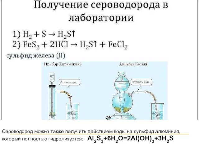 Сероводород можно также получить действием воды на сульфид алюминия, который полностью гидролизуется: Al2S3+6H2O=2Al(OH)3+3H2S