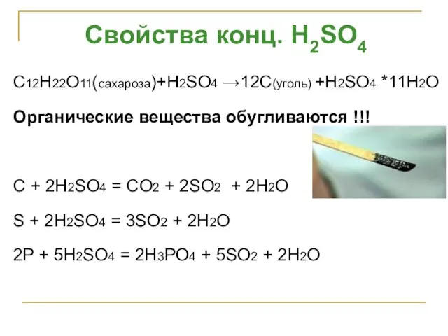 C12H22O11(сахароза)+H2SO4 →12С(уголь) +H2SO4 *11H2O Органические вещества обугливаются !!! C + 2H2SO4 =