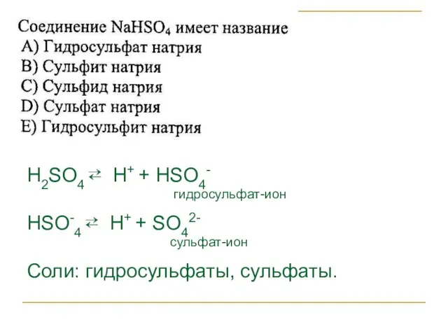 H2SO4 ⇄ H+ + НSO4- гидросульфат-ион HSO-4 ⇄ H+ + SO42- сульфат-ион Соли: гидросульфаты, сульфаты.