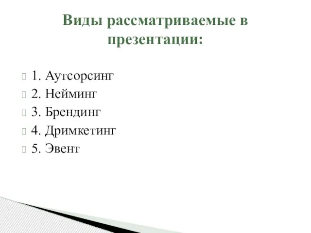 1. Аутсорсинг 2. Нейминг 3. Брендинг 4. Дримкетинг 5. Эвент Виды рассматриваемые в презентации: