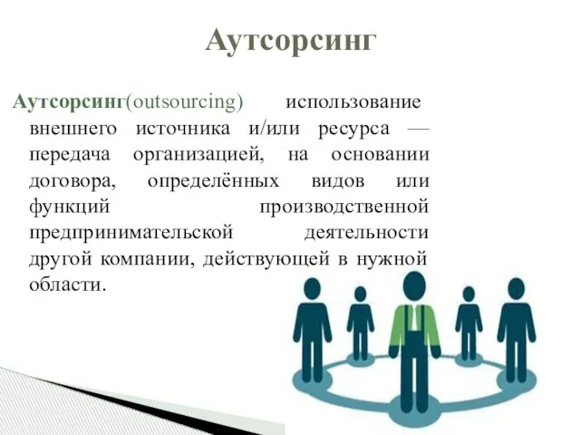 Аутсорсинг(outsourcing) использование внешнего источника и/или ресурса — передача организацией, на основании договора,