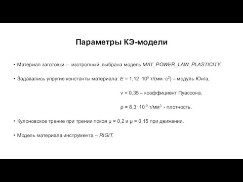 Параметры КЭ-модели Материал заготовки – изотропный, выбрана модель MAT_POWER_LAW_PLASTICITY. Задавались упругие константы