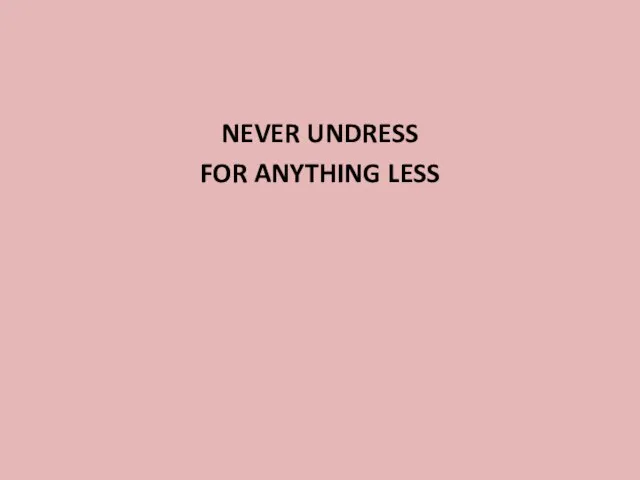 NEVER UNDRESS FOR ANYTHING LESS