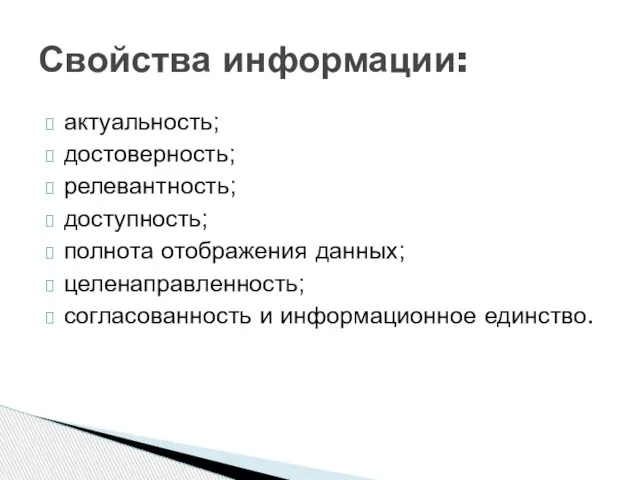 актуальность; достоверность; релевантность; доступность; полнота отображения данных; целенаправленность; согласованность и информационное единство. Свойства информации: