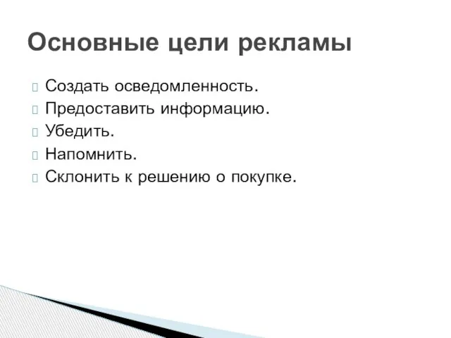 Создать осведомленность. Предоставить информацию. Убедить. Напомнить. Склонить к решению о покупке. Основные цели рекламы