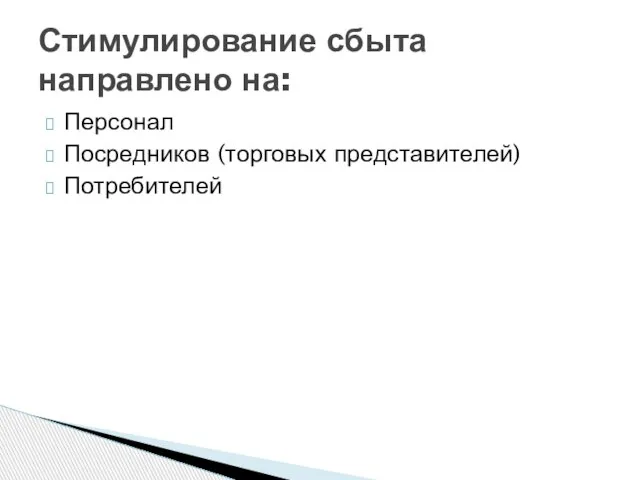 Персонал Посредников (торговых представителей) Потребителей Стимулирование сбыта направлено на: