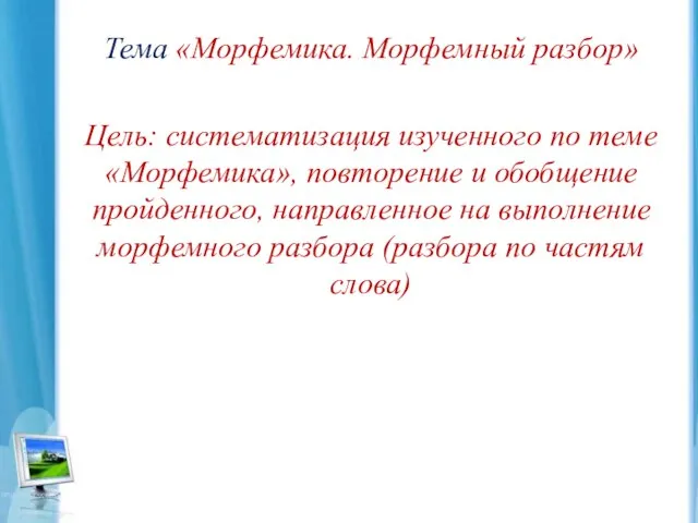 Тема «Морфемика. Морфемный разбор» Цель: систематизация изученного по теме «Морфемика», повторение и