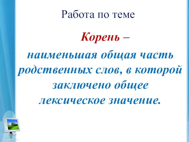 Работа по теме Корень – наименьшая общая часть родственных слов, в которой заключено общее лексическое значение.