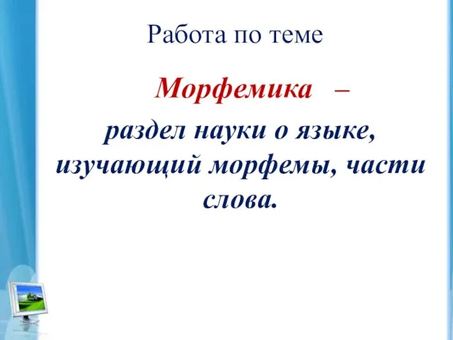 Работа по теме Морфемика – раздел науки о языке, изучающий морфемы, части слова.