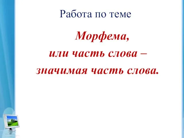 Работа по теме Морфема, или часть слова – значимая часть слова.