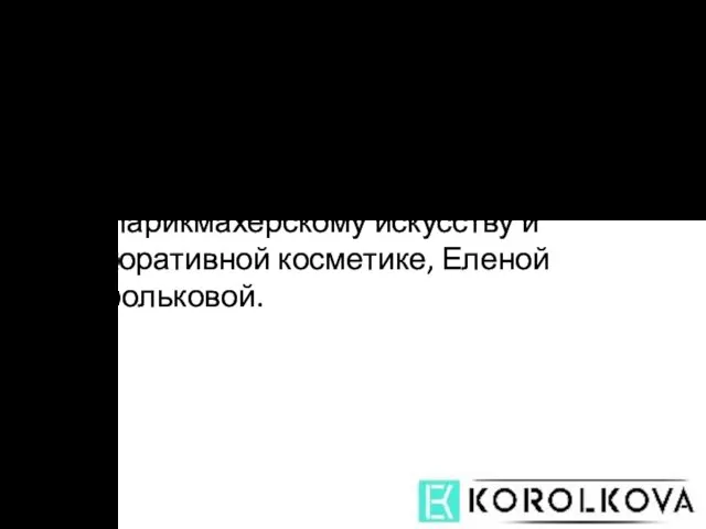 KOROLKOVA - компания индустрии красоты, созданная Чемпионкой Мира по парикмахерскому искусству и декоративной косметике, Еленой Корольковой.