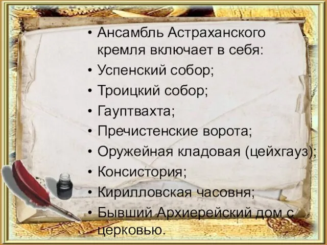 Ансамбль Астраханского кремля включает в себя: Успенский собор; Троицкий собор; Гауптвахта; Пречистенские