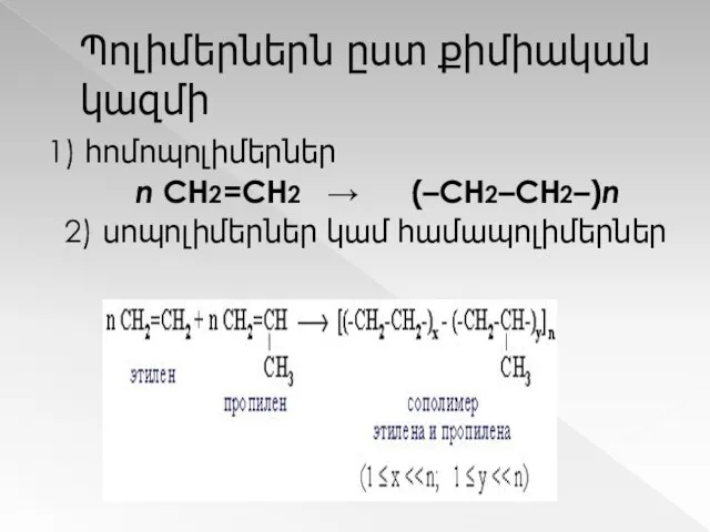 Պոլիմերներն ըստ քիմիական կազմի 1) հոմոպոլիմերներ n CH2=CH2 → (–CH2–CH2–)n 2) սոպոլիմերներ կամ համապոլիմերներ