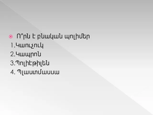 Ո՞րն է բնական պոլիմեր 1.Կաուչուկ 2.Կապրոն 3.Պոլիէթիլեն 4. Պլաստմասսա