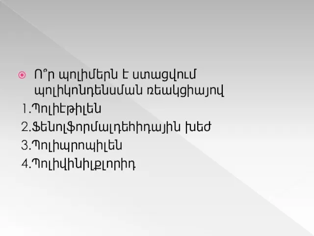 Ո՞ր պոլիմերն է ստացվում պոլիկոնդենսման ռեակցիայով 1.Պոլիէթիլեն 2.Ֆենոլֆորմալդեհիդային խեժ 3.Պոլիպրոպիլեն 4.Պոլիվինիլքլորիդ