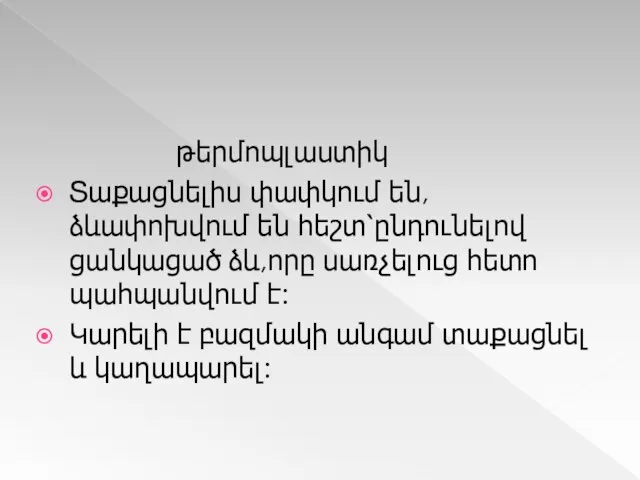 թերմոպլաստիկ Տաքացնելիս փափկում են,ձևափոխվում են հեշտ՝ընդունելով ցանկացած ձև,որը սառչելուց հետո պահպանվում է: