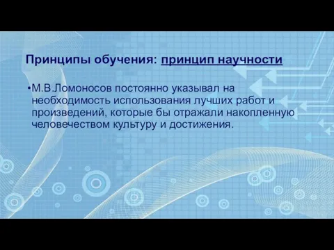 Принципы обучения: принцип научности М.В.Ломоносов постоянно указывал на необходимость использования лучших работ