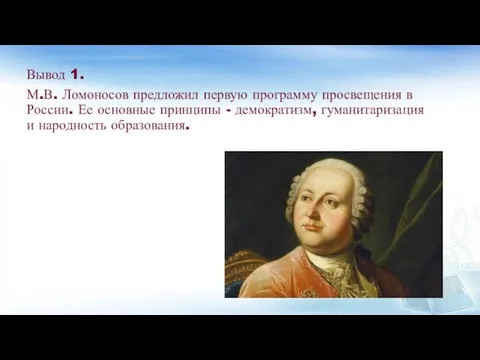 Вывод 1. М.В. Ломоносов предложил первую программу просвещения в России. Ее основные
