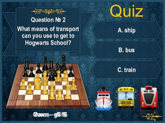 Quiz A. ship B. bus C. train Pawn – g5 f6 Queen – d8 f6