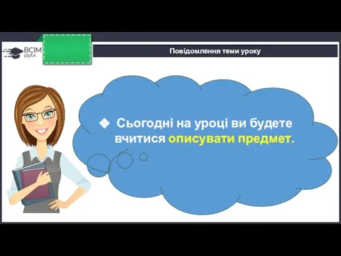 Повідомлення теми уроку Сьогодні на уроці ви будете вчитися описувати предмет.