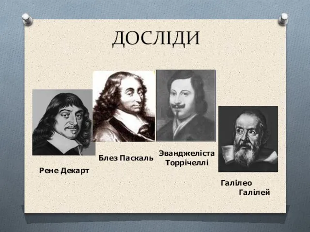 ДОСЛІДИ Рене Декарт Блез Паскаль Эванджеліста Торрічеллі Галілео Галілей