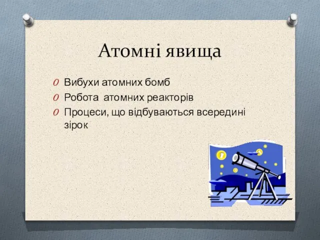 Атомні явища Вибухи атомних бомб Робота атомних реакторів Процеси, що відбуваються всередині зірок