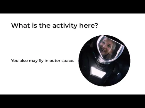 What is the activity here? You also may fly in outer space.