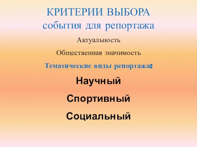 КРИТЕРИИ ВЫБОРА события для репортажа Актуальность Общественная значимость Тематические виды репортажа: Научный Спортивный Социальный