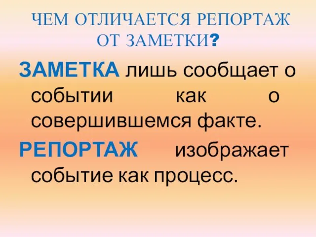 ЧЕМ ОТЛИЧАЕТСЯ РЕПОРТАЖ ОТ ЗАМЕТКИ? ЗАМЕТКА лишь сообщает о событии как о