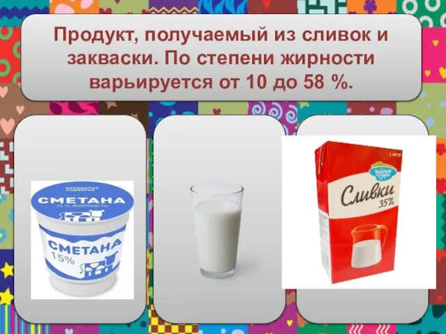 Продукт, получаемый из сливок и закваски. По степени жирности варьируется от 10 до 58 %.