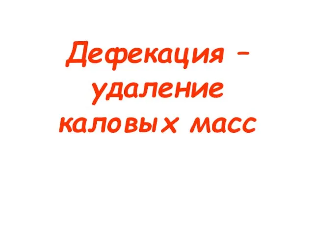 Дефекация – удаление каловых масс