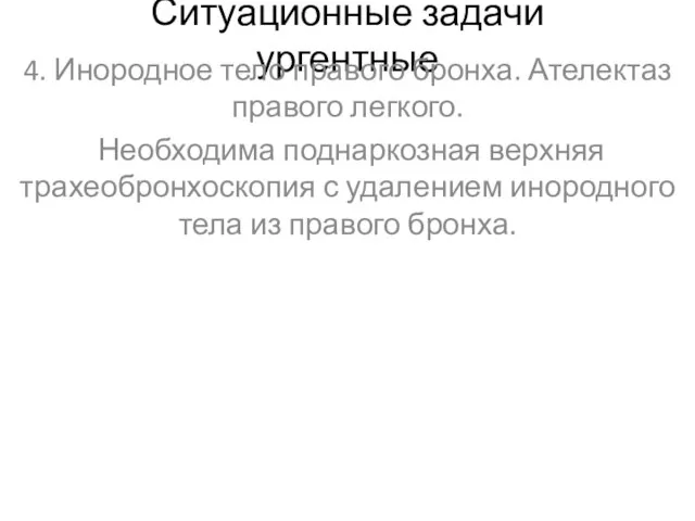 Ситуационные задачи ургентные 4. Инородное тело правого бронха. Ателектаз правого легкого. Необходима