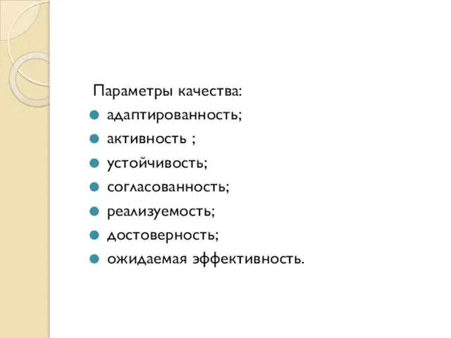 Параметры качества: адаптированность; активность ; устойчивость; согласованность; реализуемость; достоверность; ожидаемая эффективность.