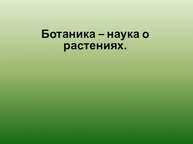 Ботаника – наука о растениях.