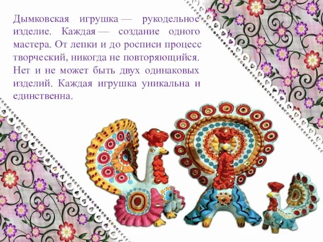 Дымковская игрушка — рукодельное изделие. Каждая — создание одного мастера. От лепки