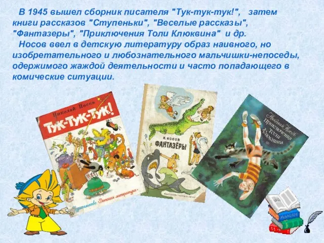 В 1945 вышел сборник писателя "Тук-тук-тук!", затем книги рассказов "Ступеньки", "Веселые рассказы",