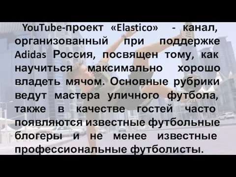 YouTube-проект «Elastico» - канал, организованный при поддержке Adidas Россия, посвящен тому, как