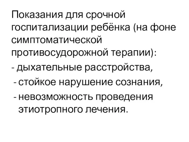 Показания для срочной госпитализации ребёнка (на фоне симптоматической противосудорожной терапии): - дыхательные