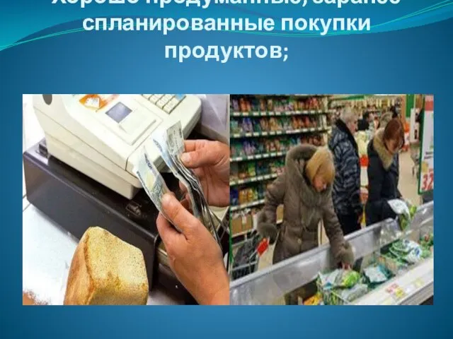 Хорошо продуманные, заранее спланированные покупки продуктов;