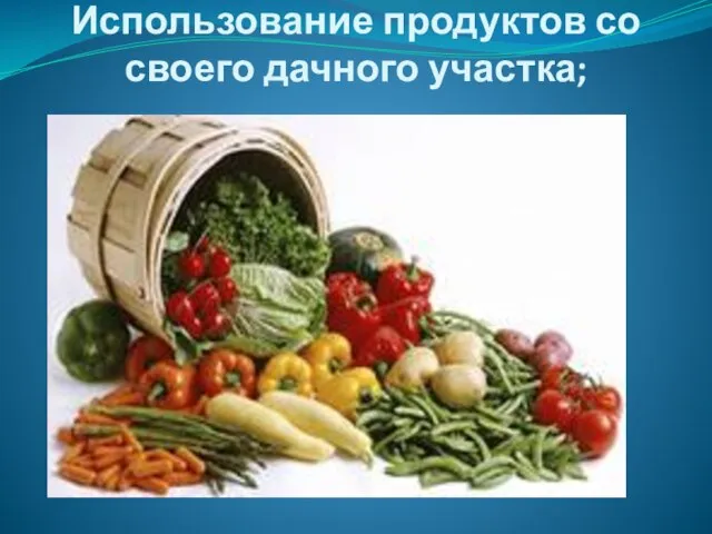 Использование продуктов со своего дачного участка;