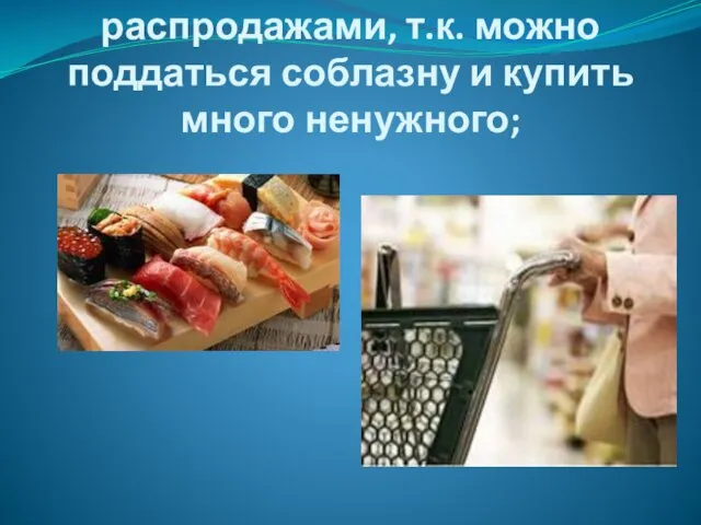 Не соблазняться распродажами, т.к. можно поддаться соблазну и купить много ненужного;