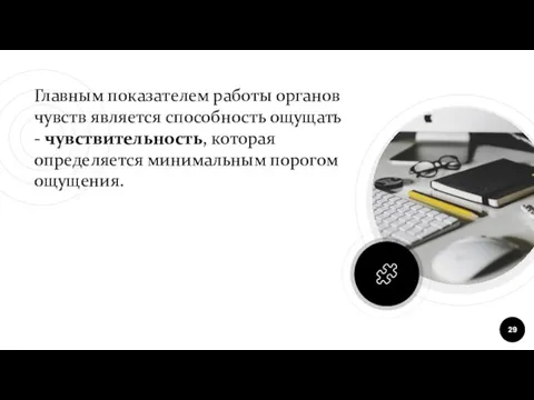 Главным показателем работы органов чувств является способность ощущать - чувствительность, которая определяется минимальным порогом ощущения.