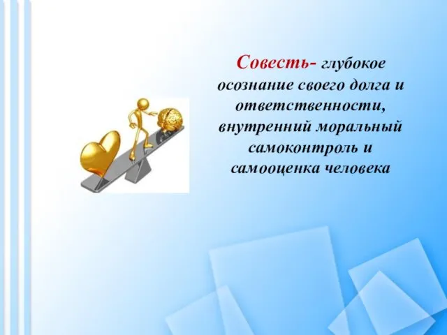 Совесть- глубокое осознание своего долга и ответственности, внутренний моральный самоконтроль и самооценка человека