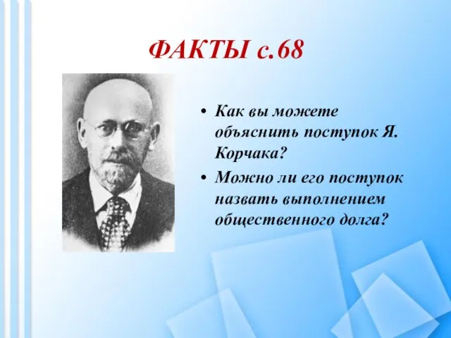 ФАКТЫ с.68 Как вы можете объяснить поступок Я.Корчака? Можно ли его поступок назвать выполнением общественного долга?