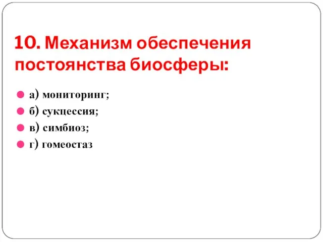 10. Механизм обеспечения постоянства биосферы: а) мониторинг; б) сукцессия; в) симбиоз; г) гомеостаз