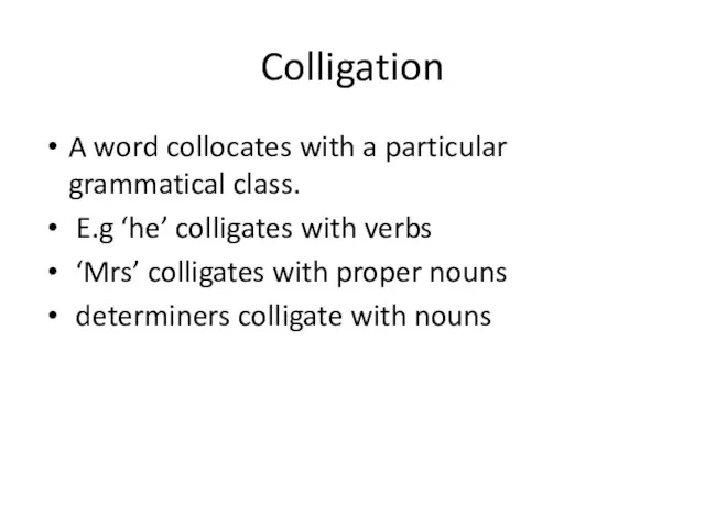 Colligation A word collocates with a particular grammatical class. E.g ‘he’ colligates