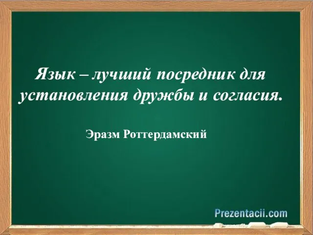 Язык – лучший посредник для установления дружбы и согласия. Эразм Роттердамский