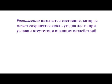 Равновесием назывется состояние, которое может сохранятся сколь угодно долго при условий отсутствия внешних воздействий